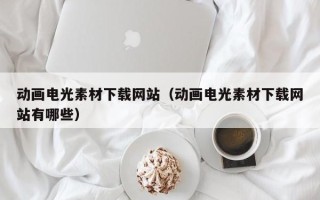 沂南动画电光素材下载网站（动画电光素材下载网站有哪些）