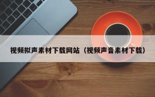 沂南视频拟声素材下载网站（视频声音素材下载）