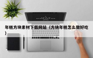 沂南年糕方块素材下载网站（方块年糕怎么做好吃）