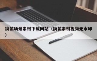 沂南换装场景素材下载网站（换装素材视频无水印）