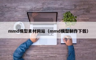沂南mmd模型素材网站（mmd模型制作下载）