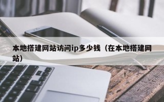 沂南本地搭建网站访问ip多少钱（在本地搭建网站）