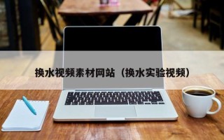 沂南换水视频素材网站（换水实验视频）