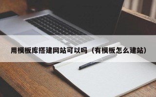 沂南用模板库搭建网站可以吗（有模板怎么建站）