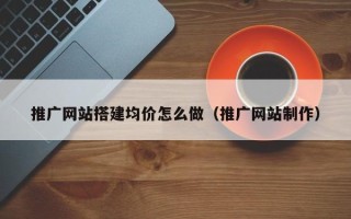 沂南推广网站搭建均价怎么做（推广网站制作）