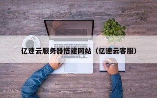 沂南亿速云服务器搭建网站（亿速云客服）