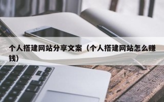 沂南个人搭建网站分享文案（个人搭建网站怎么赚钱）