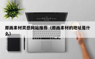 沂南原画素材灵感网站推荐（原画素材的地址是什么）